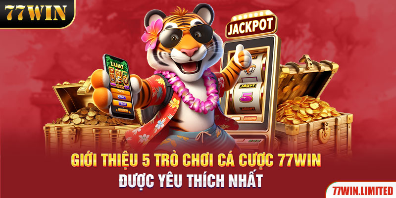 Giới thiệu 5 game cá cược 77win được yêu thích nhất 